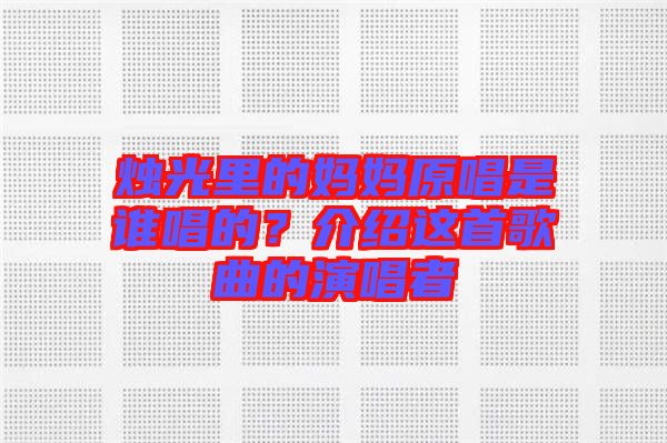 燭光里的媽媽原唱是誰唱的？介紹這首歌曲的演唱者