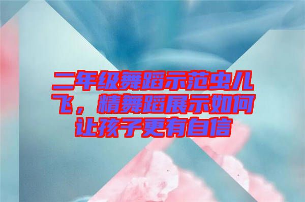 二年級(jí)舞蹈示范蟲(chóng)兒飛，精舞蹈展示如何讓孩子更有自信