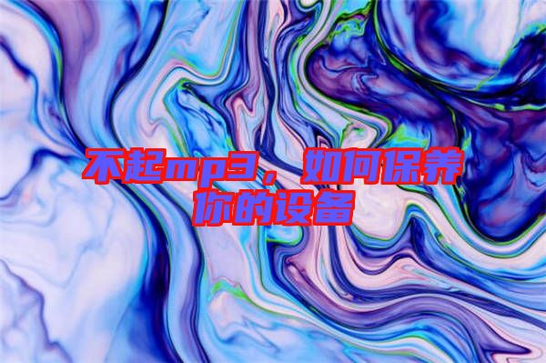 不起mp3，如何保養(yǎng)你的設(shè)備