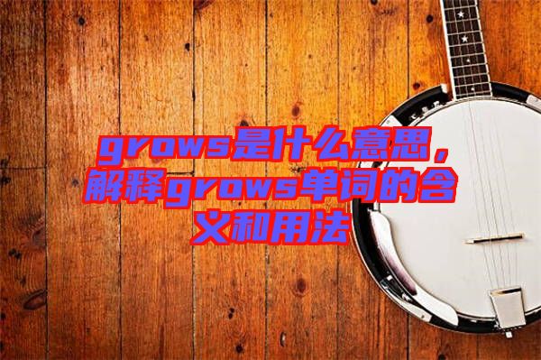 grows是什么意思，解釋grows單詞的含義和用法