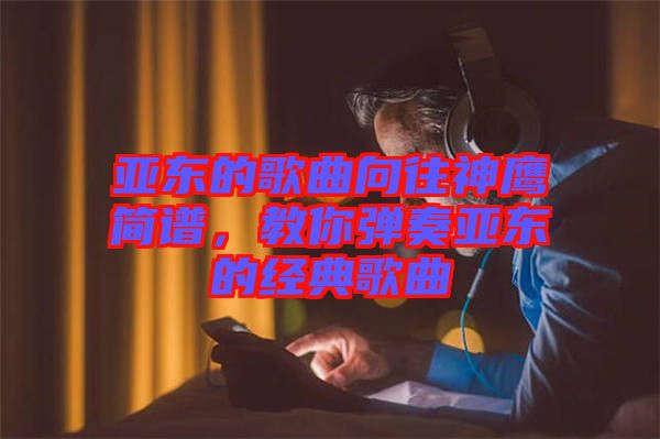 亞東的歌曲向往神鷹簡譜，教你彈奏亞東的經(jīng)典歌曲