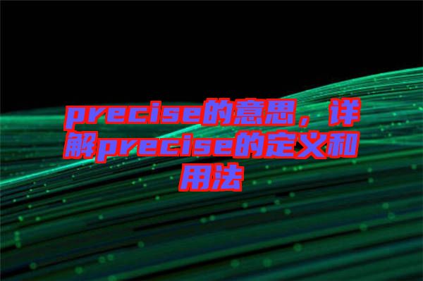 precise的意思，詳解precise的定義和用法