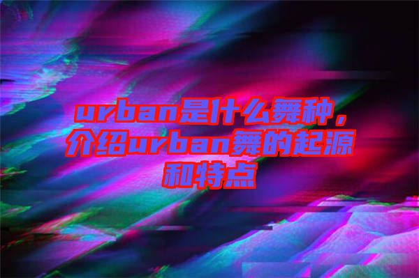 urban是什么舞種，介紹urban舞的起源和特點