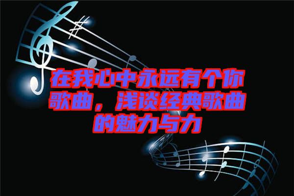 在我心中永遠有個你歌曲，淺談經(jīng)典歌曲的魅力與力