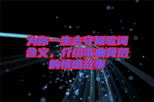 為你一生去守候歌詞含義，介紹歌曲背后的情感故事