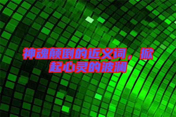神魂顛倒的近義詞，掀起心靈的波瀾