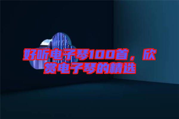 好聽電子琴100首，欣賞電子琴的精選