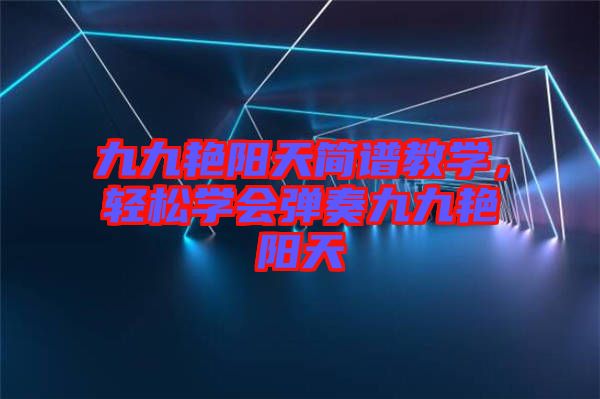 九九艷陽天簡譜教學(xué)，輕松學(xué)會(huì)彈奏九九艷陽天