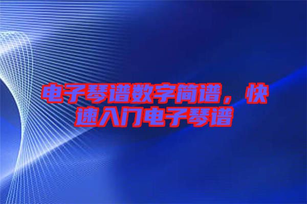 電子琴譜數(shù)字簡譜，快速入門電子琴譜