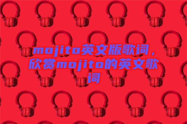 mojito英文版歌詞，欣賞mojito的英文歌詞