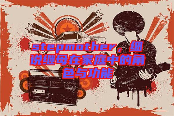 stepmother，細(xì)說(shuō)繼母在家庭中的角色與功能