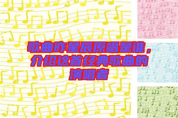 歌曲昨星辰原唱是誰(shuí)，介紹這首經(jīng)典歌曲的演唱者
