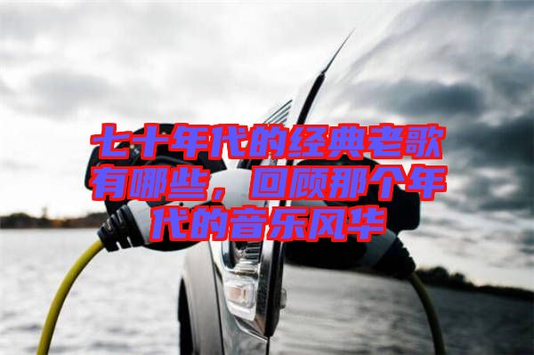 七十年代的經(jīng)典老歌有哪些，回顧那個(gè)年代的音樂風(fēng)華