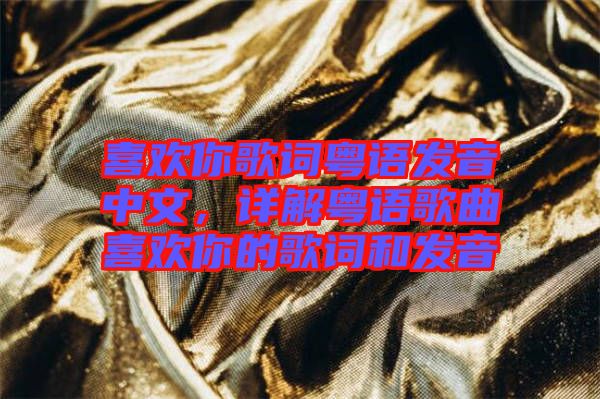 喜歡你歌詞粵語(yǔ)發(fā)音中文，詳解粵語(yǔ)歌曲喜歡你的歌詞和發(fā)音