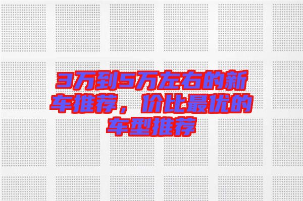 3萬到5萬左右的新車推薦，價比最優(yōu)的車型推薦