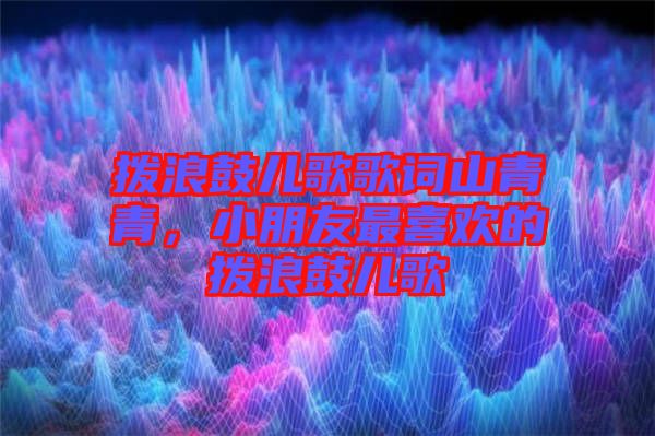 撥浪鼓兒歌歌詞山青青，小朋友最喜歡的撥浪鼓兒歌