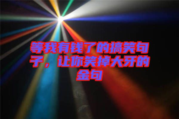 等我有錢了的搞笑句子，讓你笑掉大牙的金句