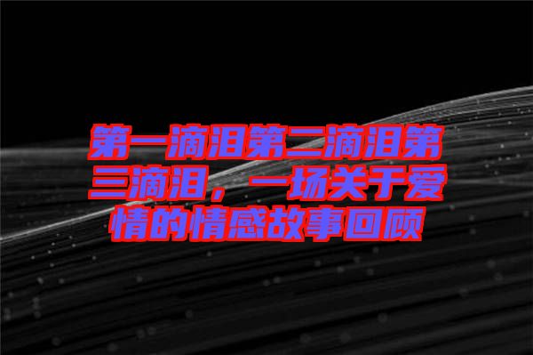 第一滴淚第二滴淚第三滴淚，一場關(guān)于愛情的情感故事回顧
