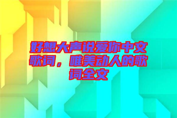 好想大聲說愛你中文歌詞，唯美動(dòng)人的歌詞全文