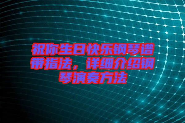 祝你生日快樂鋼琴譜帶指法，詳細(xì)介紹鋼琴演奏方法