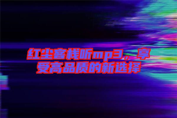 紅塵客棧聽mp3，享受高品質(zhì)的新選擇