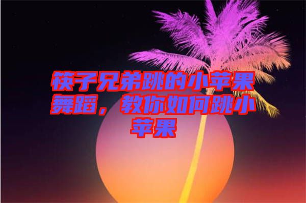 筷子兄弟跳的小蘋果舞蹈，教你如何跳小蘋果