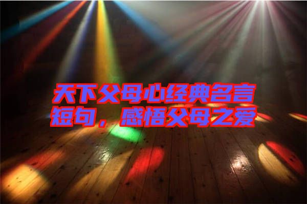 天下父母心經典名言短句，感悟父母之愛