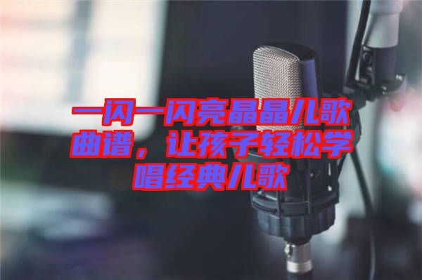 一閃一閃亮晶晶兒歌曲譜，讓孩子輕松學唱經(jīng)典兒歌