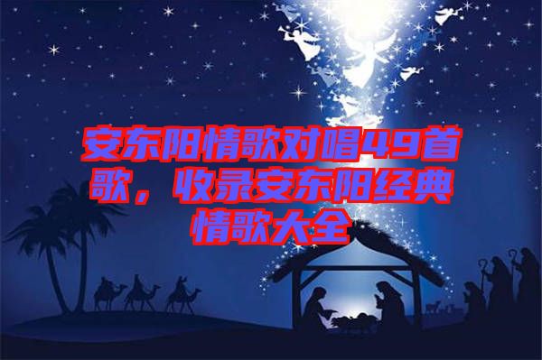 安東陽情歌對唱49首歌，收錄安東陽經(jīng)典情歌大全