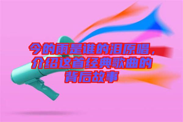 今的雨是誰的淚原唱，介紹這首經(jīng)典歌曲的背后故事