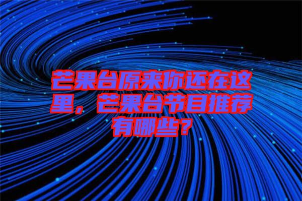 芒果臺(tái)原來你還在這里，芒果臺(tái)節(jié)目推薦有哪些？