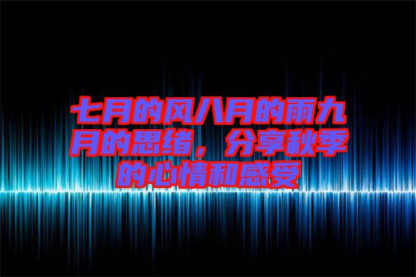 七月的風(fēng)八月的雨九月的思緒，分享秋季的心情和感受