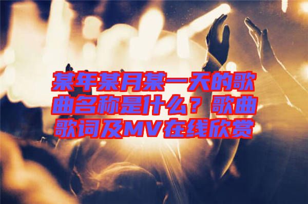 某年某月某一天的歌曲名稱是什么？歌曲歌詞及MV在線欣賞