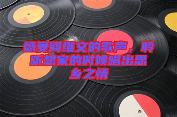 感受閻維文的歌聲，聆聽想家的時(shí)候唱出思鄉(xiāng)之情