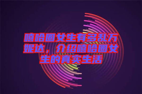 嘻哈圈女生有多亂萬妮達(dá)，介紹嘻哈圈女生的真實(shí)生活