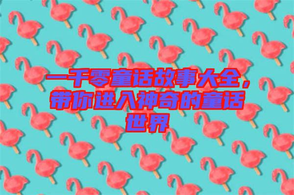 一千零童話故事大全，帶你進(jìn)入神奇的童話世界