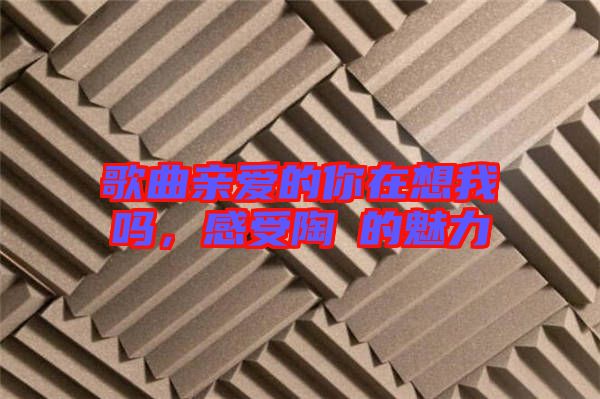 歌曲親愛的你在想我嗎，感受陶喆的魅力