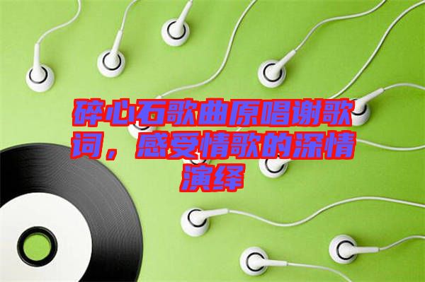 碎心石歌曲原唱謝歌詞，感受情歌的深情演繹