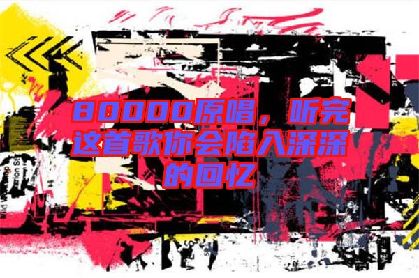 80000原唱，聽完這首歌你會(huì)陷入深深的回憶