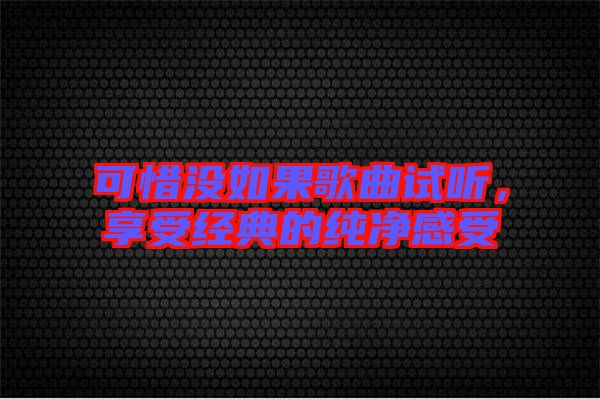 可惜沒如果歌曲試聽，享受經(jīng)典的純凈感受