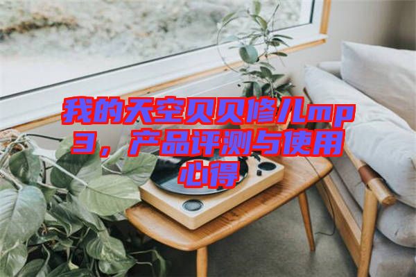 我的天空貝貝修兒mp3，產(chǎn)品評測與使用心得