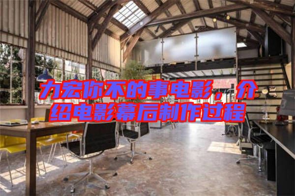 力宏你不的事電影，介紹電影幕后制作過程