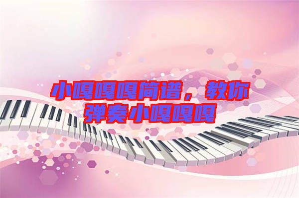 小嘎嘎嘎簡譜，教你彈奏小嘎嘎嘎