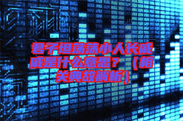 君子坦蕩蕩小人長戚戚是什么意思？（相關典故解析）