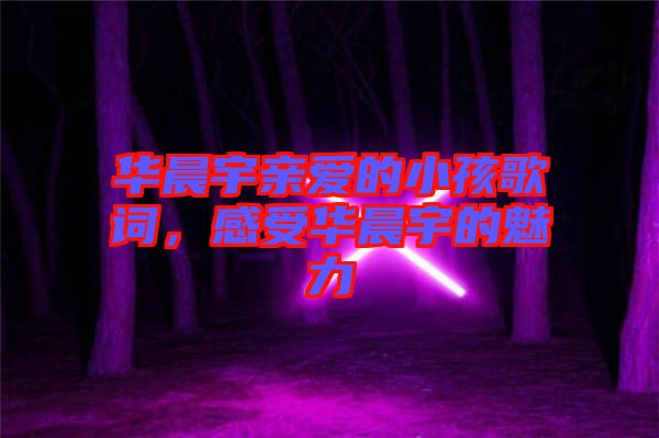 華晨宇親愛的小孩歌詞，感受華晨宇的魅力