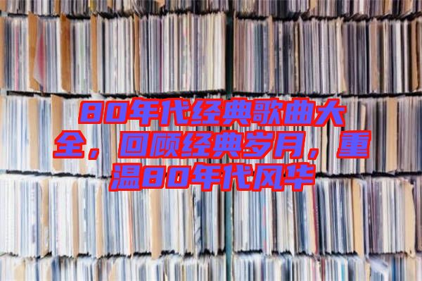 80年代經(jīng)典歌曲大全，回顧經(jīng)典歲月，重溫80年代風華