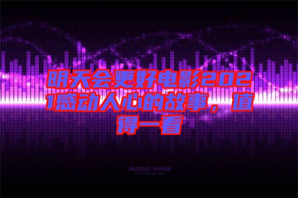 明天會(huì)更好電影2021感動(dòng)人心的故事，值得一看