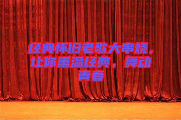 經(jīng)典懷舊老歌大串燒，讓你重溫經(jīng)典，舞動青春