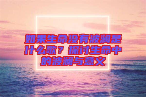 如果生命沒有波瀾是什么歌？探討生命中的波瀾與意義