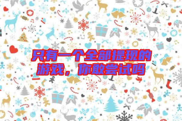 只有一個(gè)全部提現(xiàn)的游戲，你敢嘗試嗎